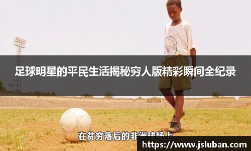 足球明星的平民生活揭秘穷人版精彩瞬间全纪录