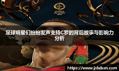 足球明星们纷纷发声支持C罗的背后故事与影响力分析